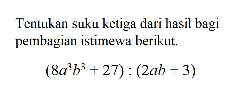 Tentukan suku ketiga dari hasil bagi pembagian istimewa berikut. (8a^3 b^3+27):(2ab+3)