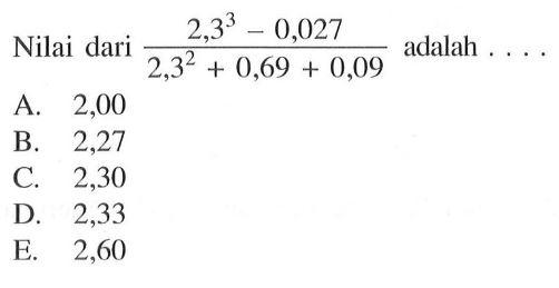 Nilai dari (2,3^3-0,027)/(2,3^2+0,69+0,09) adalah ....