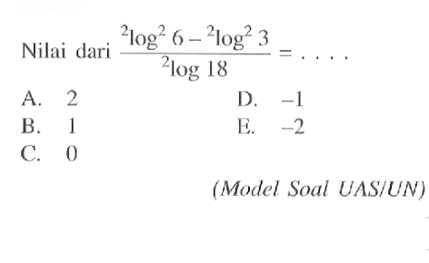Nilai dari (2log^2 6-2log^2 3)/2log 18= . . . . (Model Soal UAS/UN)