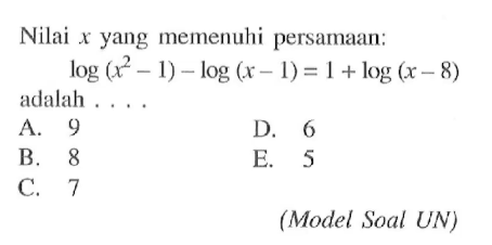 Nilai x yang memenuhi persamaan: log(x^2-1)-log(x-1)=1+log(x-8) adalah.... (Model Soal UN)
