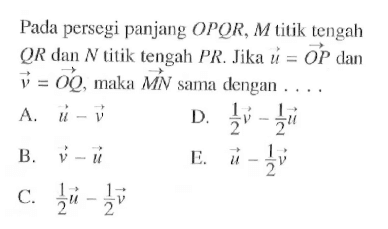 Pada persegi panjang  OPQR, M  titik tengah QR dan N titik tengah PR.Jika u=OP  dan  v=OQ , maka MN  sama dengan  .... 
