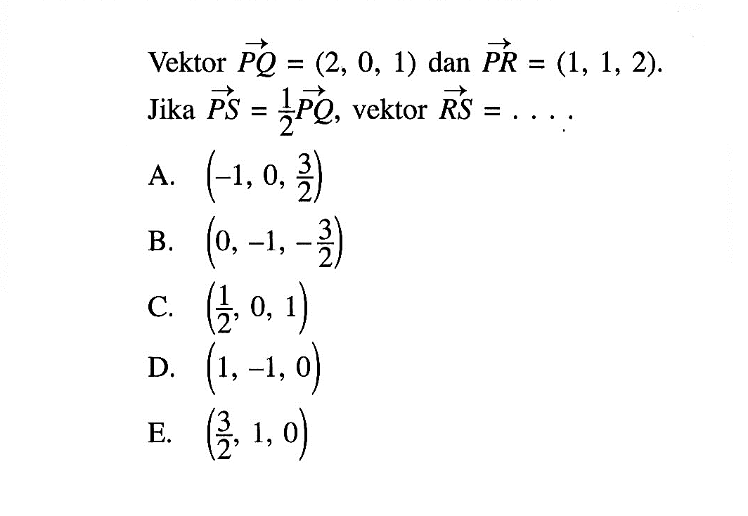 Vektor  PQ = (2,0,1)  dan  PR = (1,1,2)  Jika PS = 1/2 PQ , vektor RS = .... 