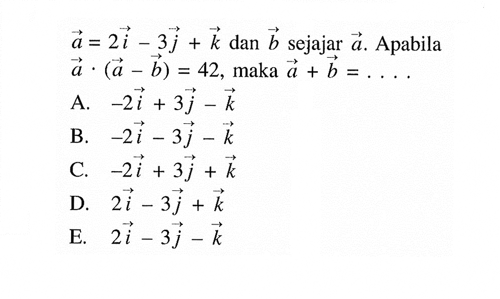  a=2i-3 j+k  dan  b  sejajar  a .  Apabila  a .(a-b)=42 , maka  a+b=.... 