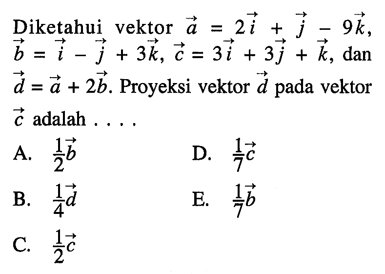 Diketahui vektor  a=2i+j-9 k   b=i-j+3 k, c=3i+3 j+k , dan  d=a+2 b . Proyeksi vektor  d  pada vektor  c  adalah ....
