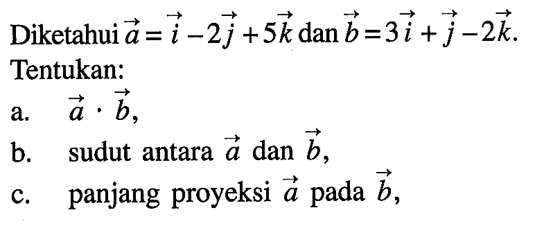 Diketahui  a=i-2j+5k  dan  b=3i+j-2k  Tentukan:a.  a.b b. sudut antara  vektor a  dan vektor b c. panjang proyeksi vektor a  pada vektor b ,