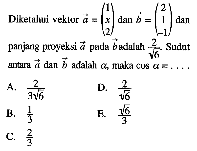 Diketahui vektor a=(1  x  2) dan b=(2  1  -1) dan panjang proyeksi a pada b adalah 2/akar(6). Sudut antara a dan b adalah a, maka cos a=...