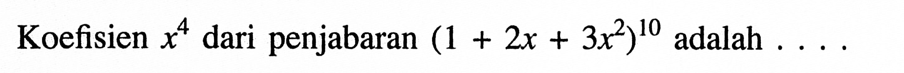 Koefisien x^4 dari penjabaran (1 + 2x + 3x^2)^10 adalah