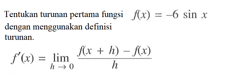 Tentukan turunan pertama fungsi f(x)=-6sin x dengan menggunakan definisi turunan. f'(x)=limit h->0 (f(x+h)-f(x))/h