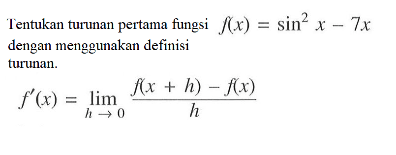 Tentukan turunan pertama fungsi f(x)=sin^2 x-7x dengan menggunakan definisi turunan f'(x)=lim h->0 (f(x+h)-f(x))/h