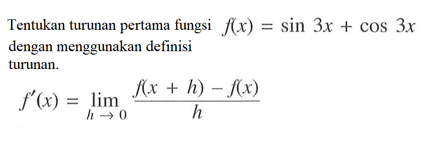 Tentukan turunan pertama fungsi  f(x)=sin3x+cos3x dengan menggunakan definisi turunan.f'(x)=lim h->0 f(x+h)-f(x)/h