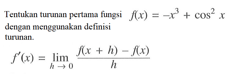 f(x) = -x^3+cos^2 x Tentukan turunan pertama fungsi = dengan menggunakan definisi turunan f'(x)=lim h->0 (f(x+h)-f(x))/h