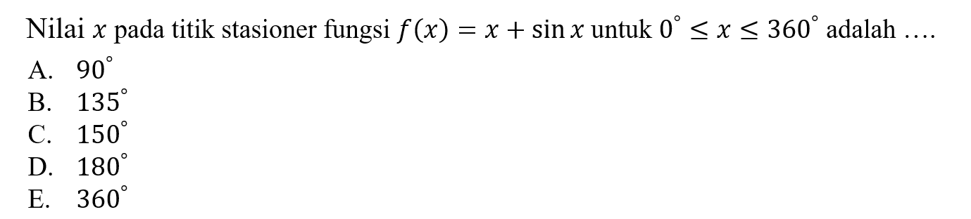 Nilai x pada titik stasioner fungsi f(x)=x+sin x untuk 0<=x<=360 adalah ... 