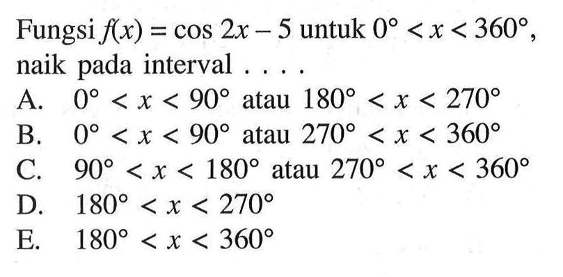 Fungsi  f(x)=cos 2x-5 untuk 0<x<360, naik pada interval ....
