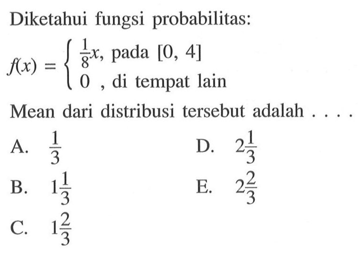 Diketahui fungsi probabilitas: f(x)={1/8x, pada [0,4] 0, di tempat lain Mean dari distribusi tersebut adalah ...