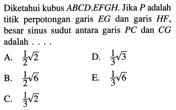 Diketahui kubus ABCD.EFGH. Jika P adalah titik perpotongan garis EG dan garis HF, besar sinus sudut antara garis PC dan CG adalah . . . .