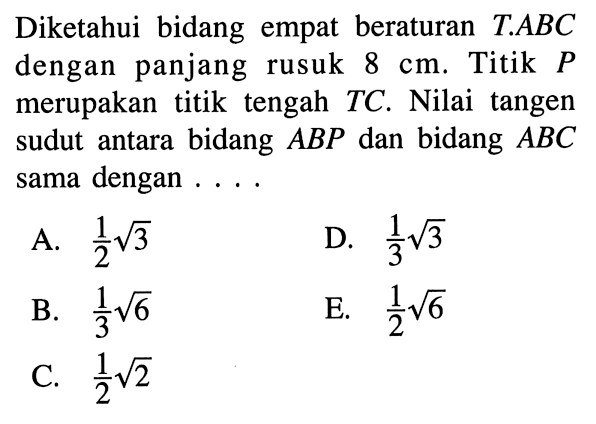 Diketahui bidang empat beraturan T.ABC dengan panjang rusuk 8 cm. Titik P merupakan titik tengah TC. Nilai tangen bidang ABP dan bidang ABC sudut antara sama dengan ...