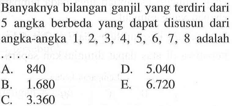 Banyaknya bilangan ganjil yang terdiri dari 5 angka berbeda yang dapat disusun dari angka-angka  1,2,3,4,5,6,7,8  adalah