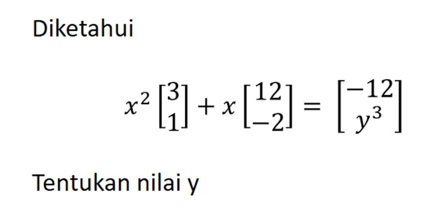 Diketahuix^2[3 1]+x[12 -2]=[-12 y^3]Tentukan nilai y