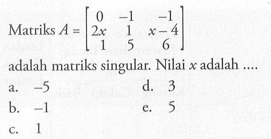 Matriks A=[0 -1 -1 2x 1 x-4 1 5 6] adalah matriks singular. Nilai x adalah ...