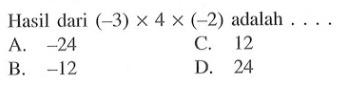 Hasil dari (-3) x 4 x (-2) adalah A.-24 C 12 B.-12 D. 24