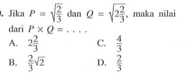 Jika P = akar(2/3) dan Q = akar(2 2/3), maka nilai dari P x Q =...