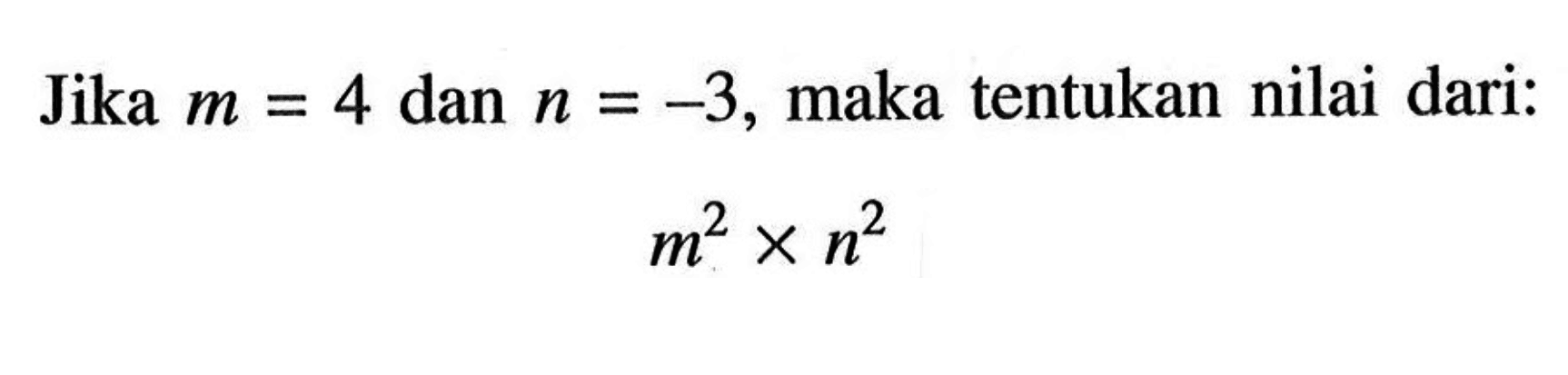 Jika m=4 dan n=-3, maka tentukan nilai dari: m^2xn^2