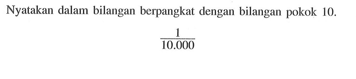 Nyatakan dalam bilangan berpangkat dengan bilangan pokok 10. 1/10.000