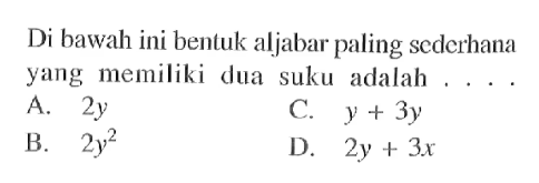 Di bawah ini bentuk aljabar paling sederhana yang memiliki dua suku adalah A. 2y C. y + 3y B. 2y^2 D. 2y + 3x