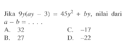 Jika 9y(ay -3) = 45y^2 + by, nilai dari a - b = . . . .