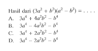 Hasil dari (3a^2 + b^2)(a^2 - b^2) =... A. 3a^4 + 4a^2 b^2 - b^4 B. 3a^4 - 4a^2 b^2 - b^4 C. 3a^4 + 2a^2 b^2 - b^4 D. 3a^4 - 2a^2 b^2 - b^4