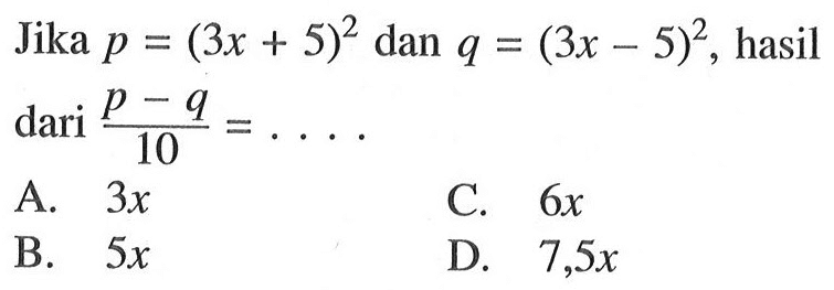 Jika p (3x + 5)^2 dan q = (3x - 5)^2, hasil dari (p-q)/10 = ....