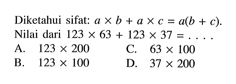 Diketahui sifat: a x b + a x c = a(b + c) Nilai dari 123 x 63 + 123 x 37 = ...