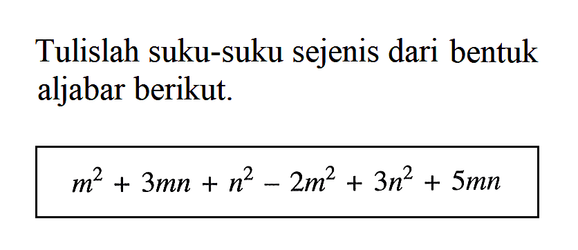 Tulislah suku-suku sejenis dari bentuk aljabar berikut. m^2 + 3mn + n^2 - 2m^2 + 3n^2 + 5mn