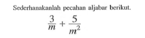 Sederhanakanlah pecahan aljabar berikut: 3/m + 5/m^2