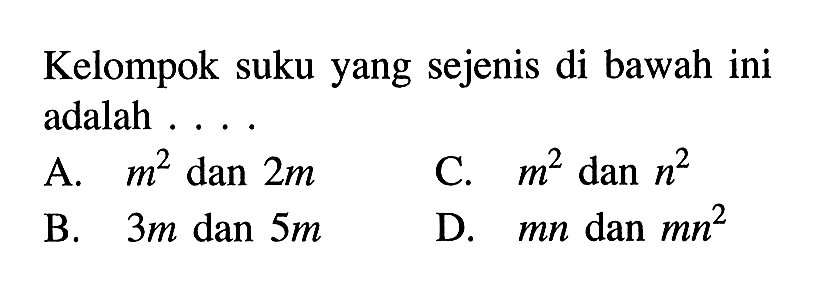 Kelompok suku yang sejenis di bawah ini adalah .... A. m^2 dan 2m B. 3m dan 5m C. m^2 dan n^2 D. mn dan mn^2