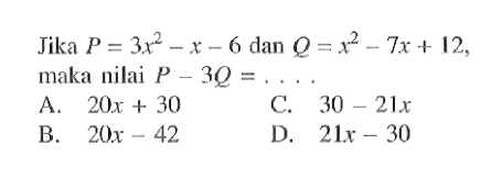 Jika P = 3x^2 -x - 6  dan Q = x62 - 7x + 12, maka nilai P -  3Q = . . . .