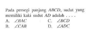 Pada persegi panjang ABCD , sudut yang memiliki kaki sudut AD adalah ...A.  sudut BAC C.  sudut BCD B.  sudut CAB D.  sudut ADC 
