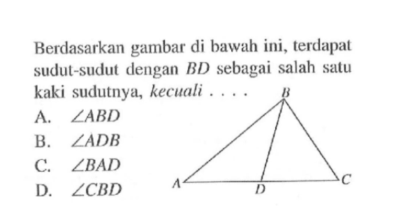 Berdasarkan gambar di bawah ini, terdapat sudut-sudut dengan BD sebagai salah satu kaki sudutnya, kecuali....A. sudut ABD B. sudut ADB C. sudut BAD D. sudut CBD 