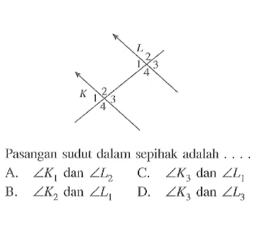 Pasangan sudut dalam sepihak adalah ...A.  sudut K1 dan sudut L2 C.  sudut K3 dan sudut L1 B.  sudut K2 dan sudut L1 D.  sudut K3 dan sudut L3 