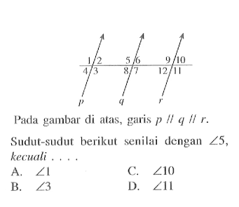 Pada gambar di atas, garis p//q //r.Sudut-sudut berikut senilai dengan sudut 5, kecuali....