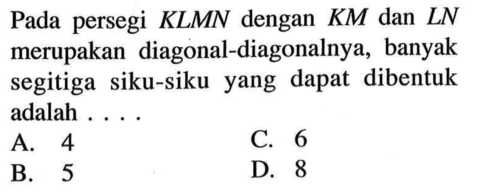 Pada persegi KLMN dengan KM dan LN merupakan diagonal-diagonalnya, banyak segitiga siku-siku yang dapat dibentuk adalah ... 