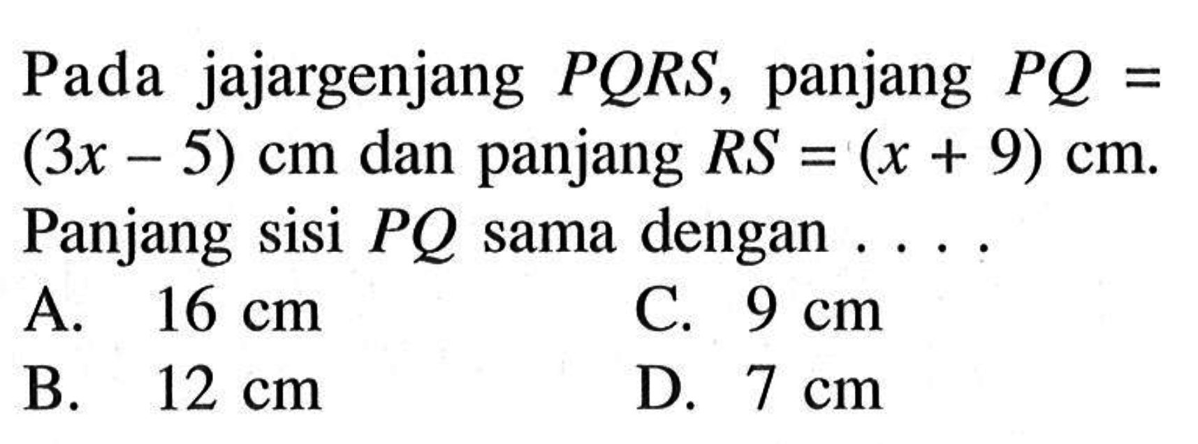 Pada jajargenjang PQRS, panjang PQ=(3x-5) cm dan panjang RS =(x+9) cm. Panjang sisi PQ sama dengan ...
