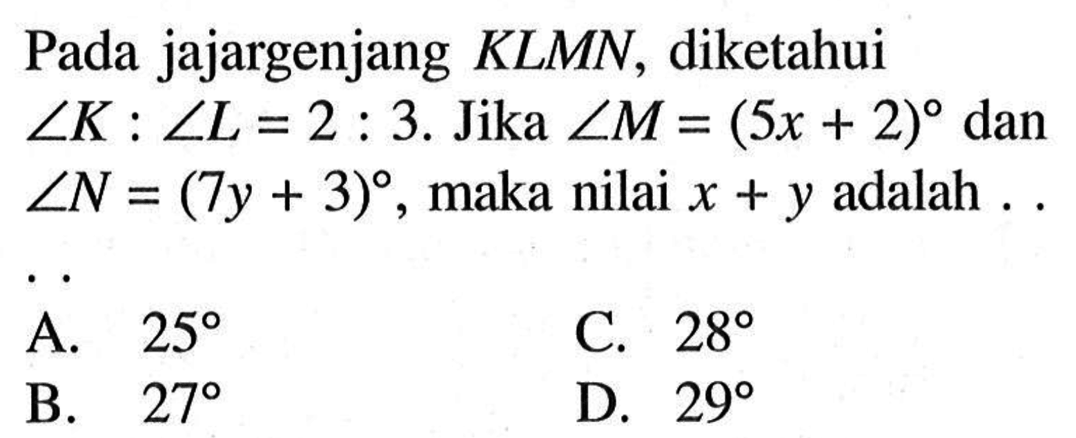 Pada jajargenjang  KLMN, diketahui  sudut K:sudut L=2:3.  Jika  sudut M=(5x+2)  dan  sudut N=(7y+3) , maka nilai  x+y  adalah ...
