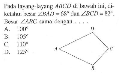 Pada layang-layang  ABCD di bawah ini, diketahui besar sudut BAD=68 dan sudut BCD=82. Besar sudut ABC sama dengan ...