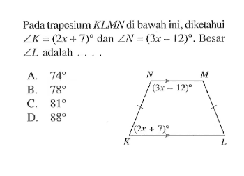 Pada trapesium KLMN di bawah ini, diketahui sudut K=(2x+7) dan sudut N=(3x-12). Besar sudut L adalah ....