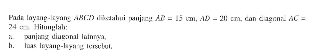Pada layang-layang  ABCD diketahui panjang  AB=15 cm, AD=20 cm , dan diagonal  AC=24 cm . Hitunglah:a. panjang diagonal lainnya,b. luas layang-layang tersebut.