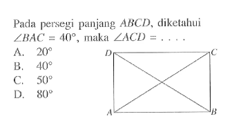 Pada persegi panjang  ABCD, diketahui  sudut BAC=40, maka  sudut ACD=.... .
