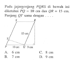 Pada jajargenjang  PQRS  di bawah ini diketahui  PQ=10 cm  dan  QR=15 cm . Panjang  QT  sama dengan  .... . S R 15cm T P 10cm Q 9cm