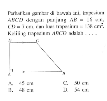 Perhatikan gambar di bawah ini, trapesium  ABCD  dengan panjang  AB=16 cm ,  CD=7 cm , dan luas trapesium  =138 cm^2 . Keliling trapesium  ABCD  adalah ...
