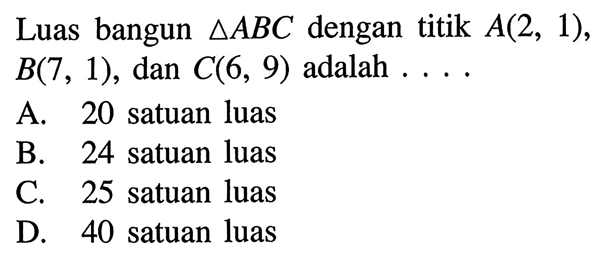 Luas bangun segitiga ABC dengan titik A(2, 1), B(7 , 1), dan C(6, 9) adalah...